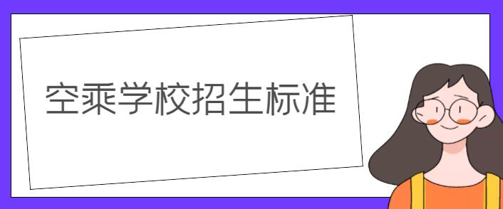 空乘學(xué)校錄取要求？詳解空乘學(xué)校招生標(biāo)準(zhǔn)