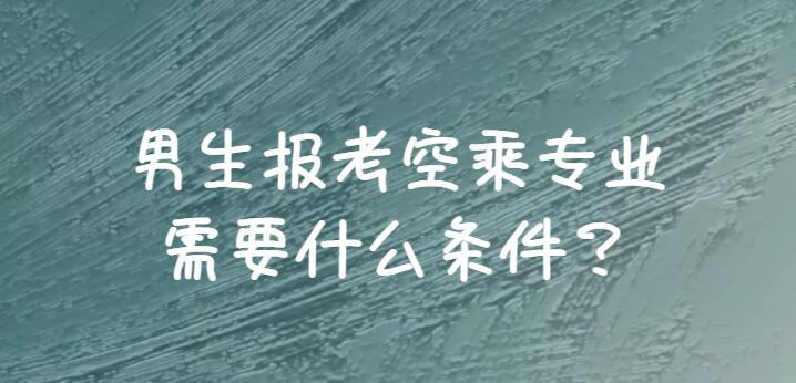 男生報空乘需要滿足哪些條件？