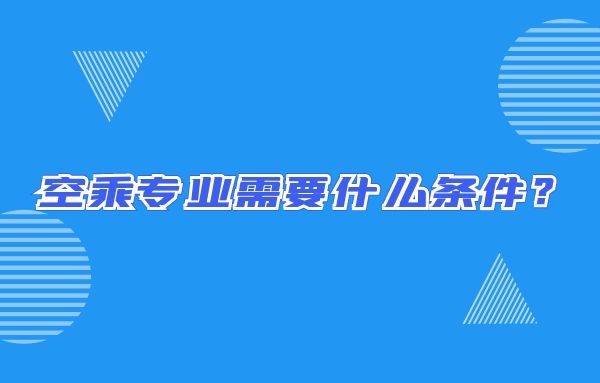 空乘專業(yè)需要什么條件？畢業(yè)出來只能當(dāng)空哥空姐嗎？