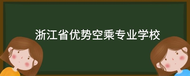 浙江省有哪些好的空乘專業(yè)學(xué)校？需要多少分？