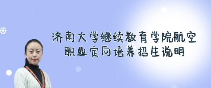 濟南大學(xué)繼續(xù)教育學(xué)院航空職業(yè)定向培養(yǎng)2022春季招生火熱進行中，限額40人