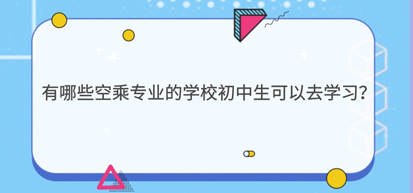 有哪些空乘專業(yè)的學(xué)校初中生可以去學(xué)習(xí)？