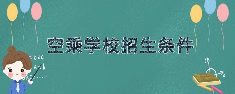 空乘學(xué)校招生條件 2021年空乘院校招生要求是什么？