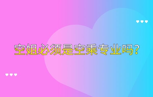 空姐必須是空乘專(zhuān)業(yè)嗎？