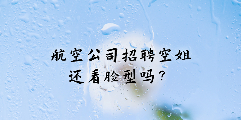 航空公司招聘空姐還看臉型嗎？