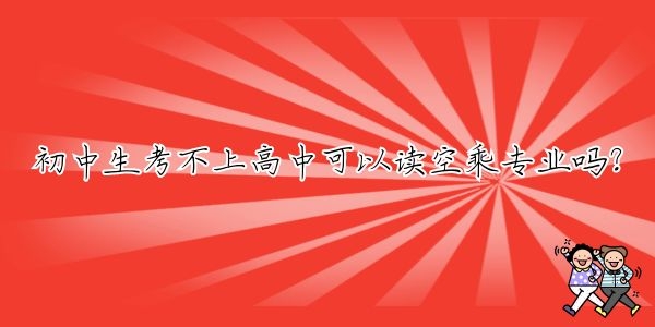 初中生考不上高中可以讀空乘專業(yè)嗎？