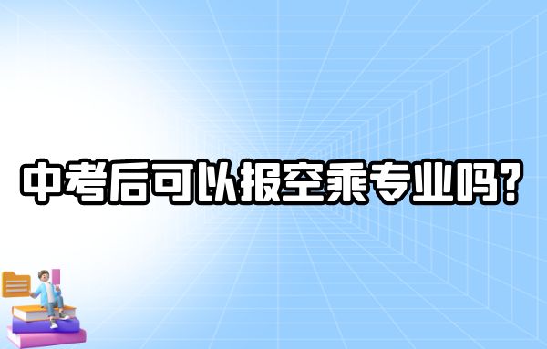 中考后可以報(bào)空乘專業(yè)嗎？