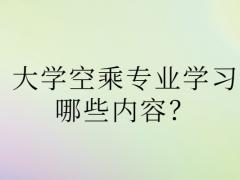 大學(xué)空乘專業(yè)學(xué)習(xí)哪些內(nèi)容？