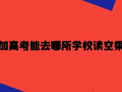 沒有參加高考能去哪所學校讀空乘專業(yè)？