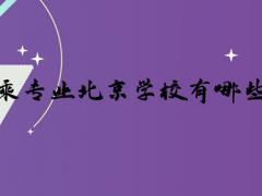 空乘專業(yè)北京學(xué)校有哪些？