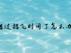 錯過招飛時間了怎么辦？