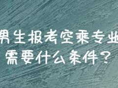 男生報空乘需要滿足哪些條件？