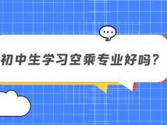初中生學習空乘專業(yè)好嗎？