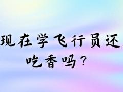 現(xiàn)在學(xué)飛行員還吃香嗎？