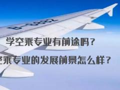 學(xué)空乘專業(yè)有前途嗎？空乘專業(yè)的發(fā)展前景怎么樣？