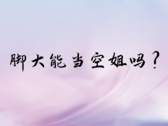 腳大能夠當(dāng)空姐嗎？