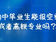 初中畢業(yè)生能報空乘或者高鐵專業(yè)嗎？